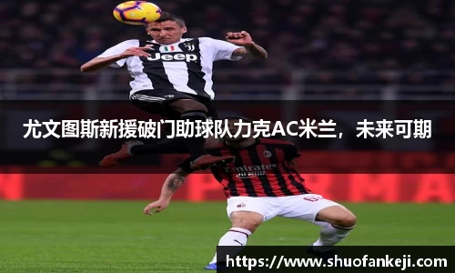 尤文图斯新援破门助球队力克AC米兰，未来可期