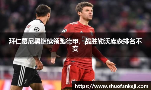 拜仁慕尼黑继续领跑德甲，战胜勒沃库森排名不变