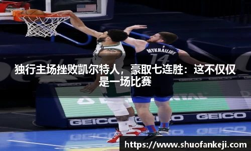 独行主场挫败凯尔特人，豪取七连胜：这不仅仅是一场比赛