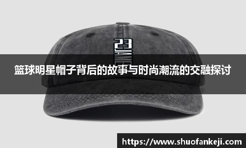篮球明星帽子背后的故事与时尚潮流的交融探讨