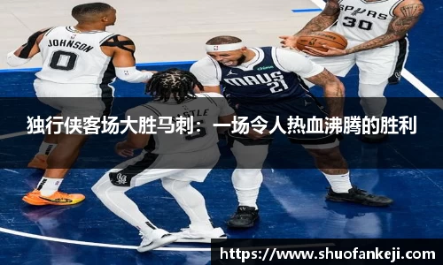 独行侠客场大胜马刺：一场令人热血沸腾的胜利