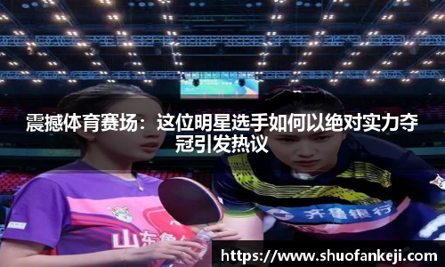 震撼体育赛场：这位明星选手如何以绝对实力夺冠引发热议