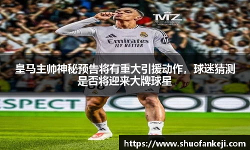 皇马主帅神秘预告将有重大引援动作，球迷猜测是否将迎来大牌球星