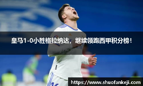 皇马1-0小胜格拉纳达，继续领跑西甲积分榜！