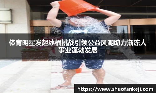体育明星发起冰桶挑战引领公益风潮助力渐冻人事业蓬勃发展