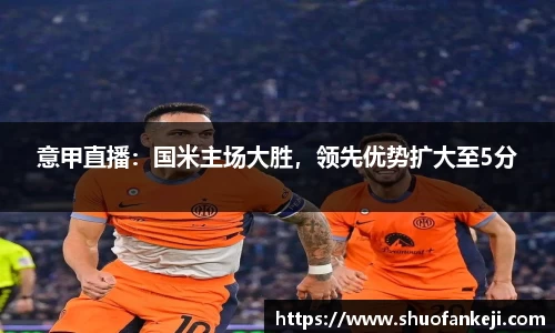 意甲直播：国米主场大胜，领先优势扩大至5分