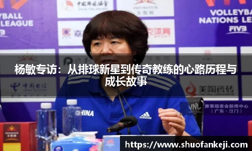 杨敏专访：从排球新星到传奇教练的心路历程与成长故事