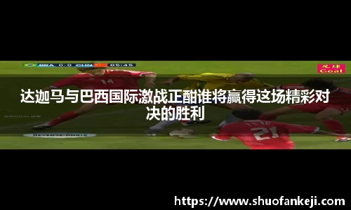 达迦马与巴西国际激战正酣谁将赢得这场精彩对决的胜利