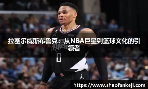 拉塞尔威斯布鲁克：从NBA巨星到篮球文化的引领者