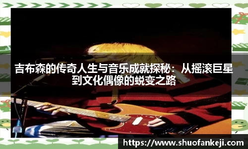 吉布森的传奇人生与音乐成就探秘：从摇滚巨星到文化偶像的蜕变之路