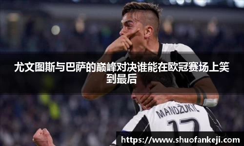 尤文图斯与巴萨的巅峰对决谁能在欧冠赛场上笑到最后