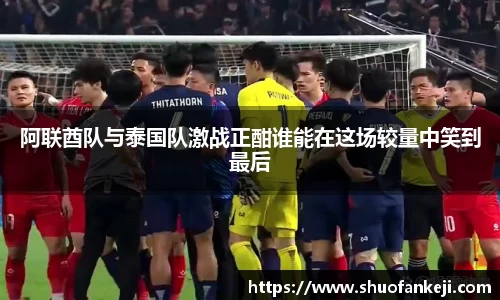 阿联酋队与泰国队激战正酣谁能在这场较量中笑到最后