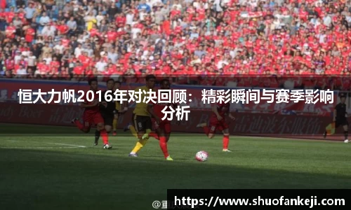 恒大力帆2016年对决回顾：精彩瞬间与赛季影响分析