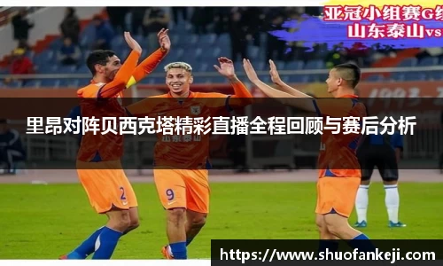 里昂对阵贝西克塔精彩直播全程回顾与赛后分析