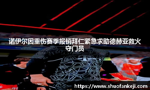 诺伊尔因重伤赛季报销拜仁紧急求助德赫亚救火守门员