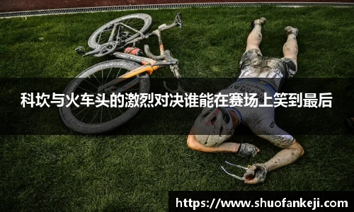 科坎与火车头的激烈对决谁能在赛场上笑到最后