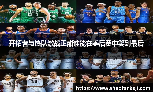 开拓者与热队激战正酣谁能在季后赛中笑到最后