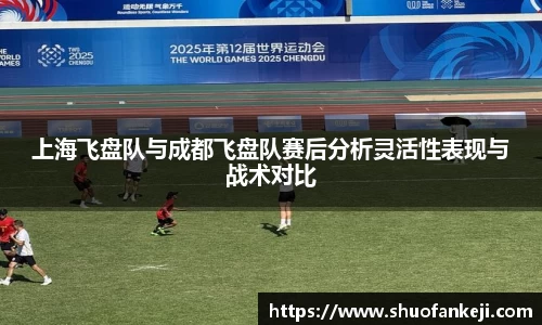 上海飞盘队与成都飞盘队赛后分析灵活性表现与战术对比