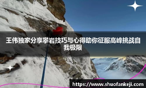 王伟独家分享攀岩技巧与心得助你征服高峰挑战自我极限